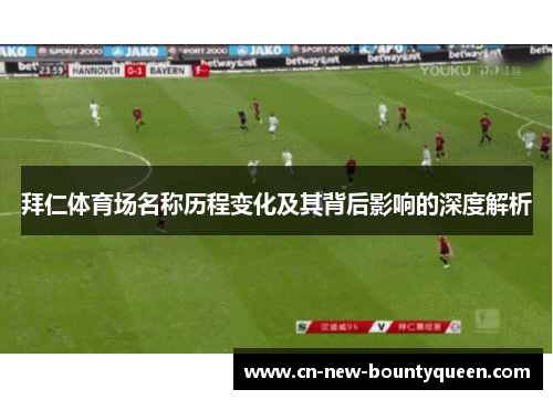 拜仁体育场名称历程变化及其背后影响的深度解析