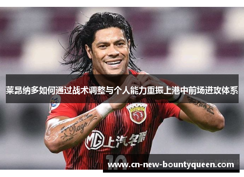 莱昂纳多如何通过战术调整与个人能力重振上港中前场进攻体系 莱昂纳多如何通过战术调整与个人能力重振上港中前场进攻体系