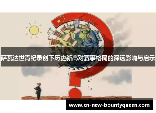 萨瓦达世青纪录创下历史新高对赛事格局的深远影响与启示