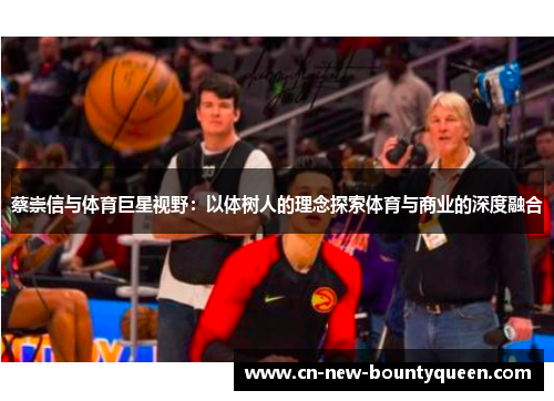 蔡崇信与体育巨星视野：以体树人的理念探索体育与商业的深度融合