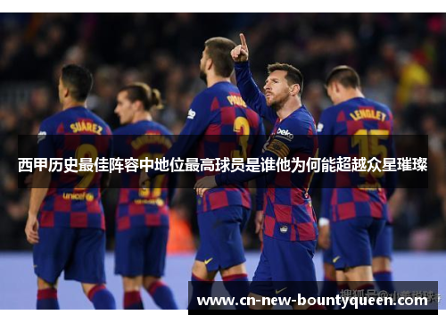 西甲历史最佳阵容中地位最高球员是谁他为何能超越众星璀璨
