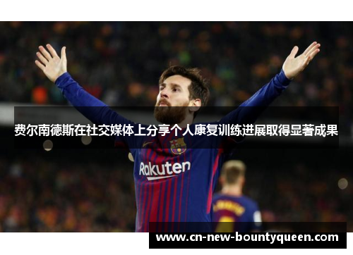 费尔南德斯在社交媒体上分享个人康复训练进展取得显著成果