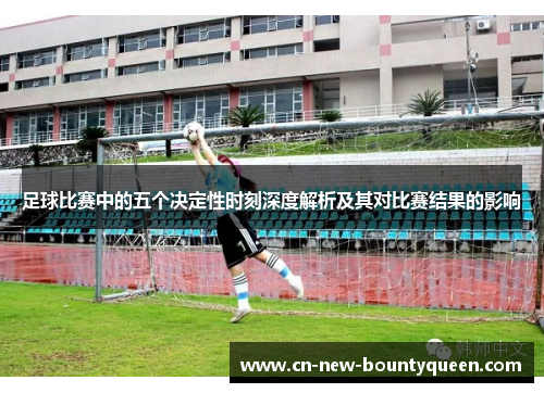 足球比赛中的五个决定性时刻深度解析及其对比赛结果的影响