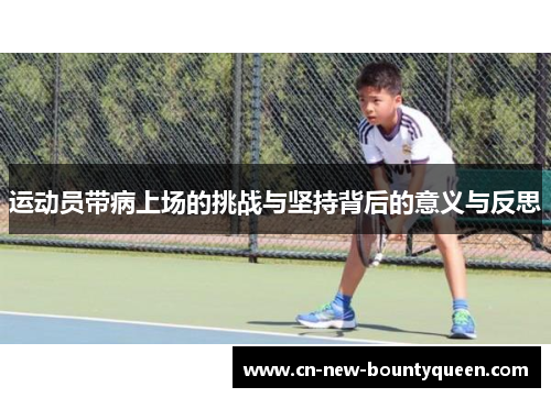 运动员带病上场的挑战与坚持背后的意义与反思 运动员带病上场的挑战与坚持背后的意义与反思
