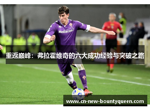 重返巅峰:弗拉霍维奇的六大成功经验与突破之路 重返巅峰:弗拉霍维奇的六大成功经验与突破之路