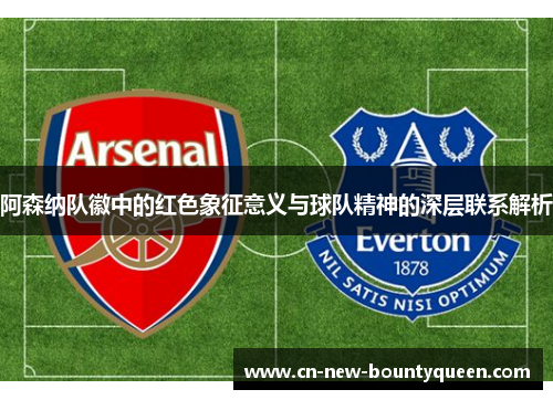 阿森纳队徽中的红色象征意义与球队精神的深层联系解析 阿森纳队徽中的红色象征意义与球队精神的深层联系解析