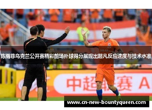 陈雨菲乌克兰公开赛精彩前场扑球得分展现出超凡反应速度与技术水准 陈雨菲乌克兰公开赛精彩前场扑球得分展现出超凡反应速度与技术水准