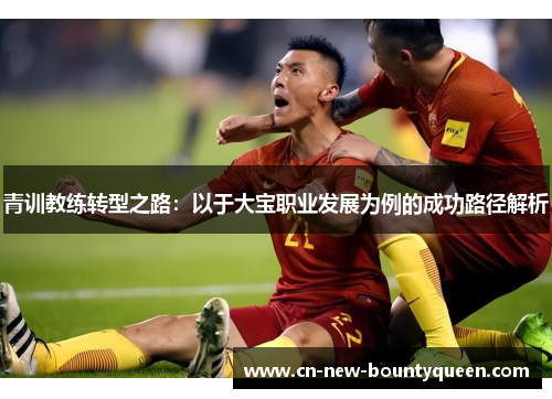 青训教练转型之路：以于大宝职业发展为例的成功路径解析