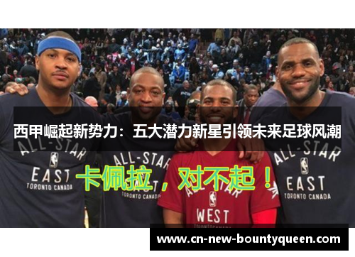 西甲崛起新势力:五大潜力新星引领未来足球风潮 西甲崛起新势力:五大潜力新星引领未来足球风潮