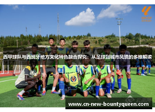 西甲球队与西班牙地方文化特色融合探究：从足球到城市风貌的多维解读