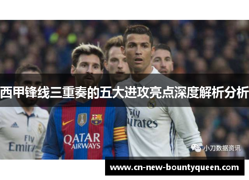 西甲锋线三重奏的五大进攻亮点深度解析分析 西甲锋线三重奏的五大进攻亮点深度解析分析
