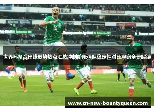 世界杯备战出线形势热点汇总冲刺阶段强队稳定性对比观察全景解读 世界杯备战出线形势热点汇总冲刺阶段强队稳定性对比观察全景解读