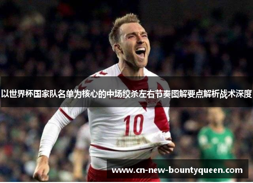 以世界杯国家队名单为核心的中场绞杀左右节奏图解要点解析战术深度