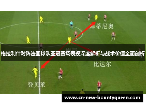 格拉利什对阵法国球队亚冠赛场表现深度解析与战术价值全面剖析 格拉利什对阵法国球队亚冠赛场表现深度解析与战术价值全面剖析