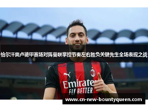 恰尔汗奥卢德甲赛场对阵曼联掌控节奏左右胜负关键先生全场表现之战