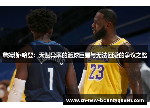 詹姆斯·哈登:天赋异禀的篮球巨星与无法回避的争议之路 詹姆斯·哈登:天赋异禀的篮球巨星与无法回避的争议之路
