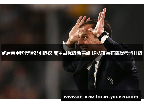 赛后意甲伤停情况引热议 成争冠保级新焦点 球队排兵布阵受考验升级 赛后意甲伤停情况引热议 成争冠保级新焦点 球队排兵布阵受考验升级