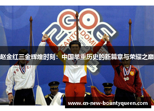 赵金红三金辉煌时刻:中国举重历史的新篇章与荣耀之巅 赵金红三金辉煌时刻:中国举重历史的新篇章与荣耀之巅
