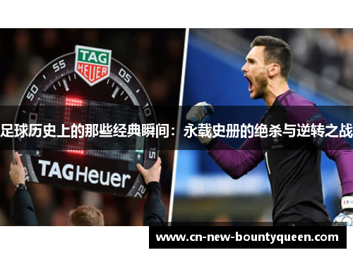 足球历史上的那些经典瞬间:永载史册的绝杀与逆转之战 足球历史上的那些经典瞬间:永载史册的绝杀与逆转之战