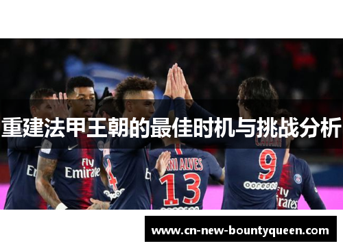 重建法甲王朝的最佳时机与挑战分析 重建法甲王朝的最佳时机与挑战分析