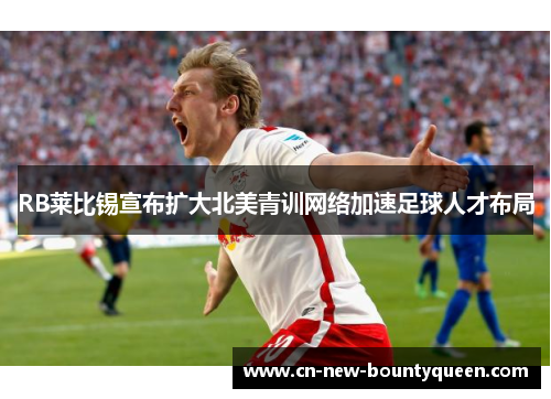 RB莱比锡宣布扩大北美青训网络加速足球人才布局 RB莱比锡宣布扩大北美青训网络加速足球人才布局