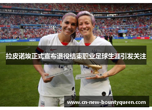 拉皮诺埃正式宣布退役结束职业足球生涯引发关注