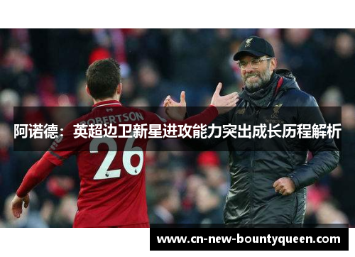 阿诺德:英超边卫新星进攻能力突出成长历程解析 阿诺德:英超边卫新星进攻能力突出成长历程解析