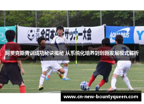 阿贾克斯青训成功秘诀揭秘 从系统化培养到创新发展模式解析