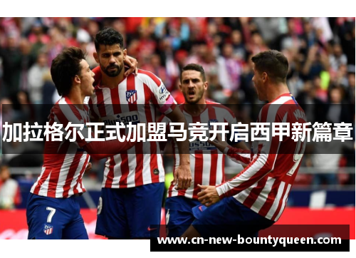 加拉格尔正式加盟马竞开启西甲新篇章