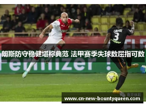 朗斯防守稳健堪称典范 法甲赛季失球数屈指可数