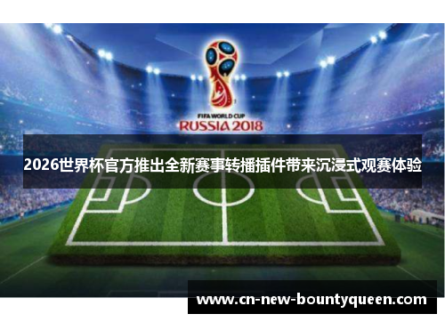2026世界杯官方推出全新赛事转播插件带来沉浸式观赛体验