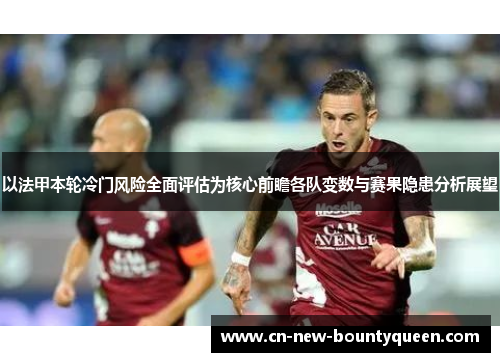 以法甲本轮冷门风险全面评估为核心前瞻各队变数与赛果隐患分析展望
